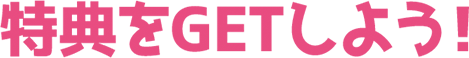 特典をGETしよう！
