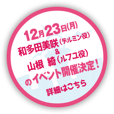 12月23日（月）和多田美咲（デルミン役）&山根 綺（ルフユ役）のイベント開催決定！